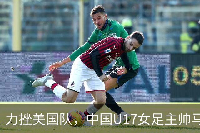 力挫美国队，中国U17女足主帅马晓旭赞扬球队出色表现