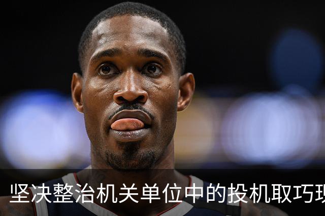 坚决整治机关单位中的投机取巧现象