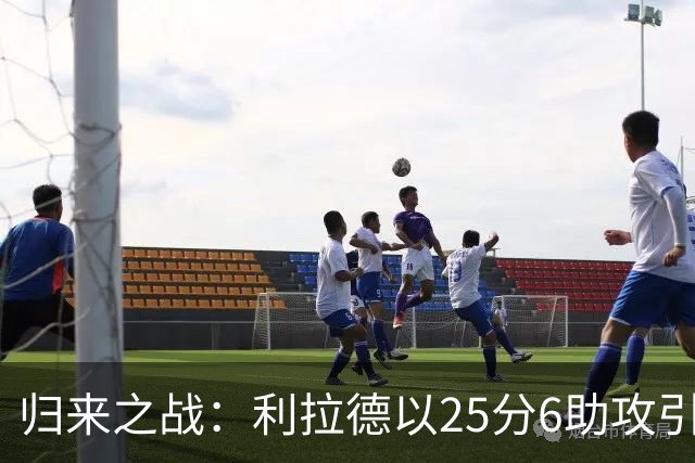 归来之战：利拉德以25分6助攻引领开拓者完胜太阳