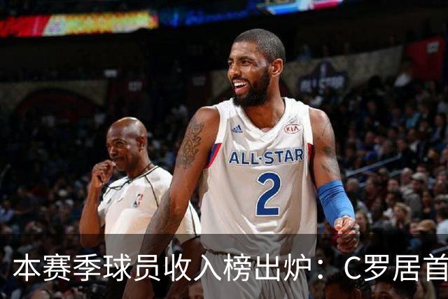 本赛季球员收入榜出炉：C罗居首，梅西紧随其后